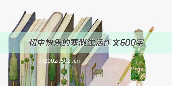 初中快乐的寒假生活作文600字