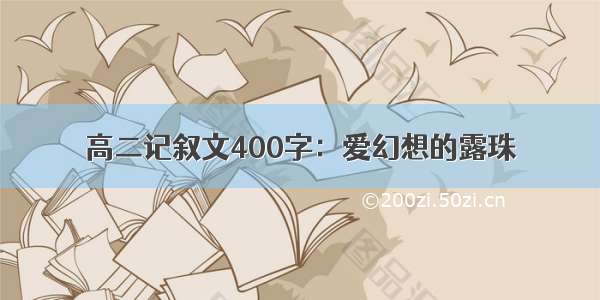 高二记叙文400字：爱幻想的露珠