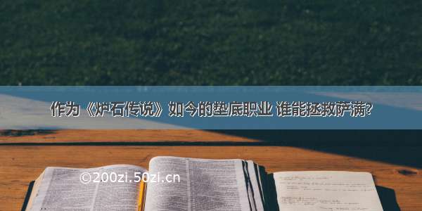 作为《炉石传说》如今的垫底职业 谁能拯救萨满？