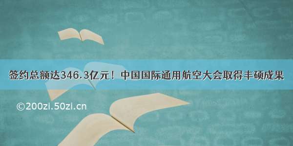 签约总额达346.3亿元！中国国际通用航空大会取得丰硕成果