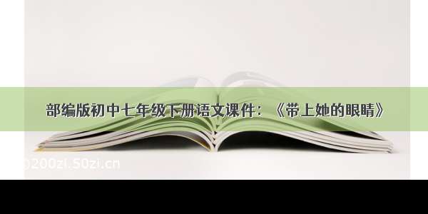 部编版初中七年级下册语文课件：《带上她的眼睛》