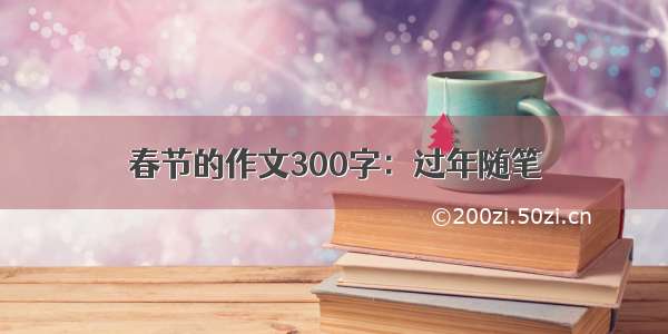 春节的作文300字：过年随笔