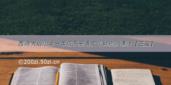 西师大版小学一年级下册语文《种树》课件【三篇】