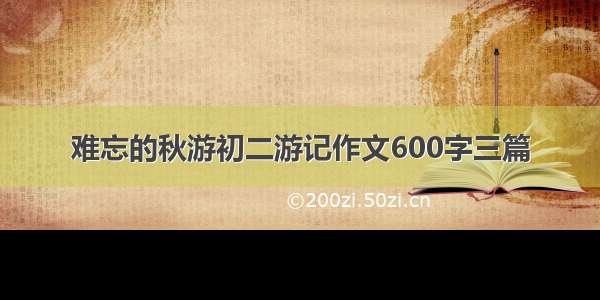 难忘的秋游初二游记作文600字三篇