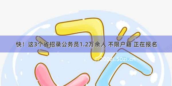 快！这3个省招录公务员1.2万余人 不限户籍 正在报名