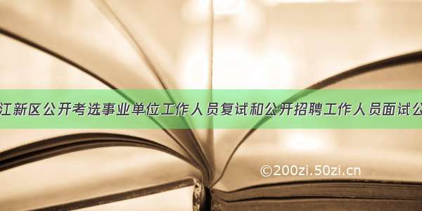 赣江新区公开考选事业单位工作人员复试和公开招聘工作人员面试公告