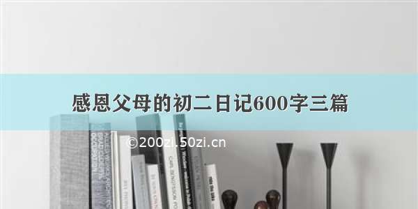 感恩父母的初二日记600字三篇