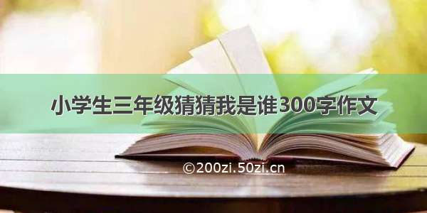 小学生三年级猜猜我是谁300字作文