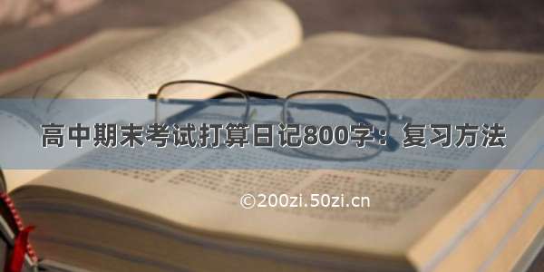 高中期末考试打算日记800字：复习方法