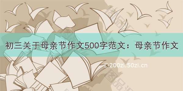 初三关于母亲节作文500字范文：母亲节作文