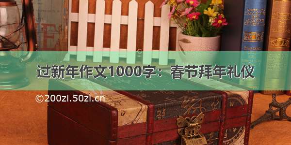 过新年作文1000字：春节拜年礼仪