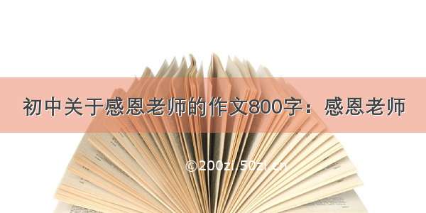 初中关于感恩老师的作文800字：感恩老师