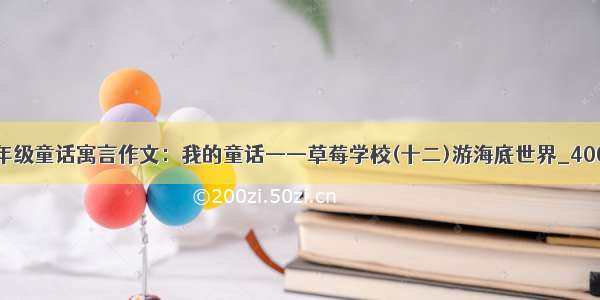 三年级童话寓言作文：我的童话——草莓学校(十二)游海底世界_400字