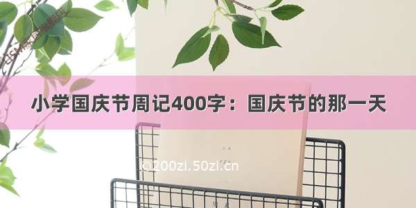 小学国庆节周记400字：国庆节的那一天