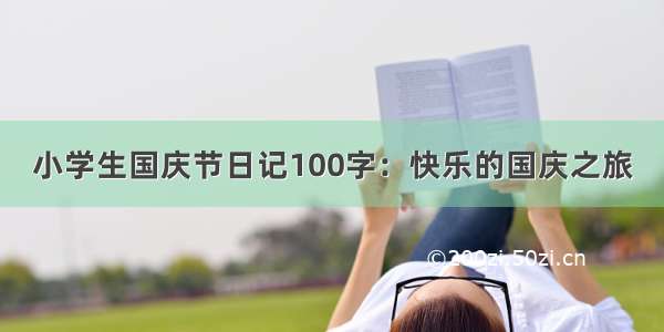 小学生国庆节日记100字：快乐的国庆之旅