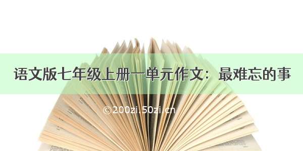 语文版七年级上册一单元作文：最难忘的事