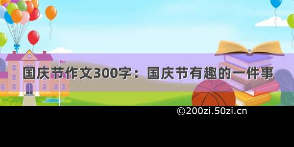 国庆节作文300字：国庆节有趣的一件事