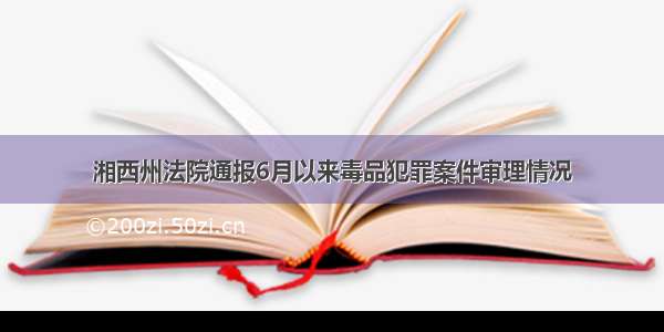 湘西州法院通报6月以来毒品犯罪案件审理情况