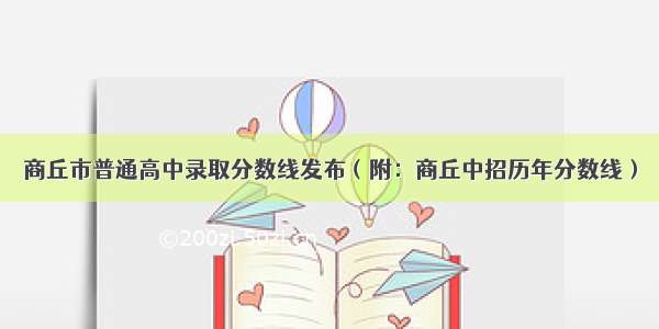 商丘市普通高中录取分数线发布（附：商丘中招历年分数线）