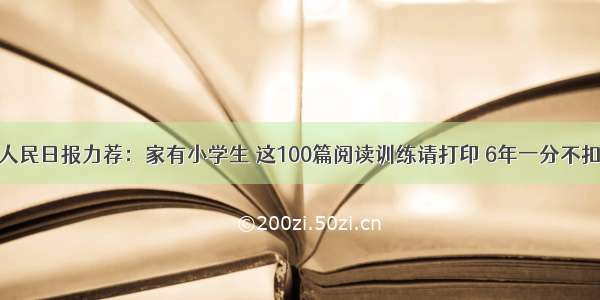 人民日报力荐：家有小学生 这100篇阅读训练请打印 6年一分不扣