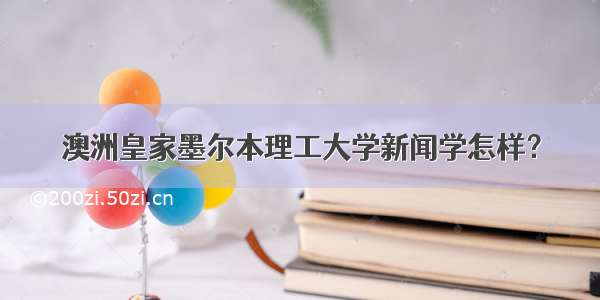 澳洲皇家墨尔本理工大学新闻学怎样？