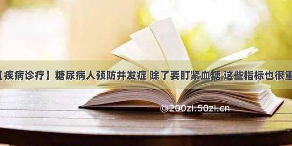 【疾病诊疗】糖尿病人预防并发症 除了要盯紧血糖 这些指标也很重要