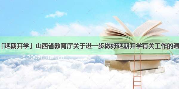 「延期开学」山西省教育厅关于进一步做好延期开学有关工作的通知