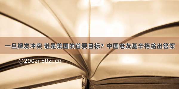 一旦爆发冲突 谁是美国的首要目标？中国老友基辛格给出答案