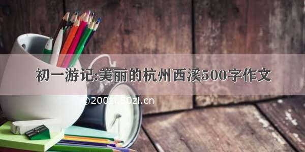 初一游记:美丽的杭州西溪500字作文