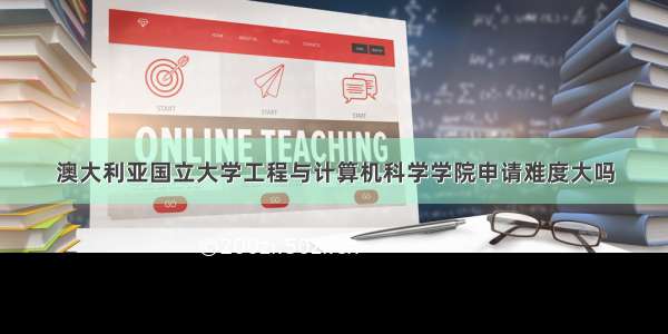 澳大利亚国立大学工程与计算机科学学院申请难度大吗