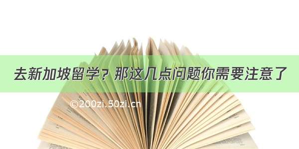 去新加坡留学？那这几点问题你需要注意了