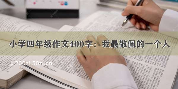 小学四年级作文400字：我最敬佩的一个人