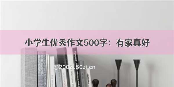 小学生优秀作文500字：有家真好