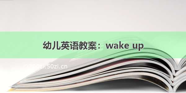 幼儿英语教案：wake up