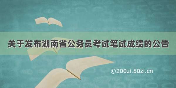 关于发布湖南省公务员考试笔试成绩的公告