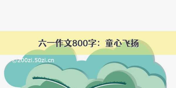 六一作文800字：童心飞扬