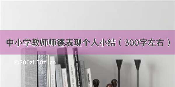 中小学教师师德表现个人小结（300字左右）