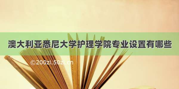 澳大利亚悉尼大学护理学院专业设置有哪些