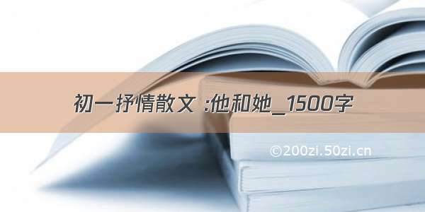 初一抒情散文 :他和她_1500字