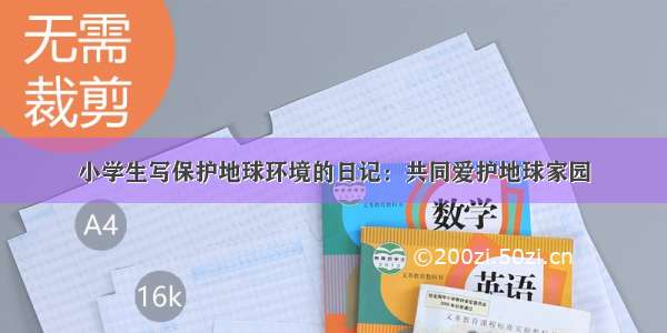 小学生写保护地球环境的日记：共同爱护地球家园