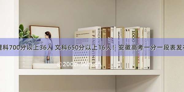 理科700分以上36人 文科650分以上16人！安徽高考一分一段表发布