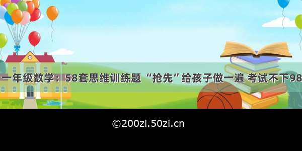 一年级数学：58套思维训练题 “抢先”给孩子做一遍 考试不下98