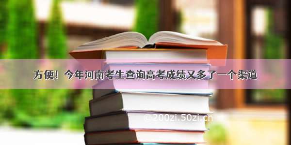 方便！今年河南考生查询高考成绩又多了一个渠道