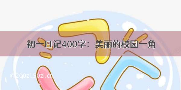 初一日记400字：美丽的校园一角