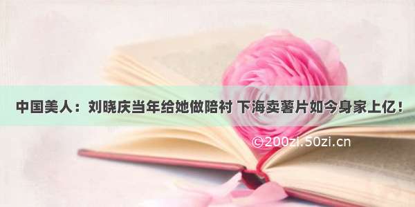 中国美人：刘晓庆当年给她做陪衬 下海卖薯片如今身家上亿！