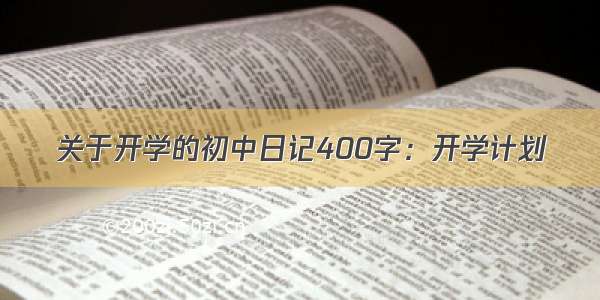 关于开学的初中日记400字：开学计划