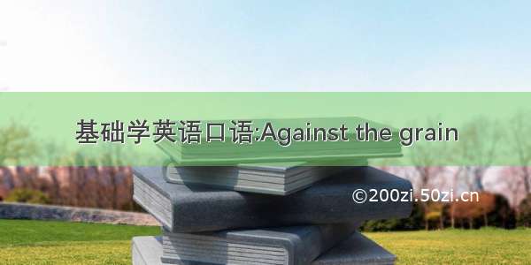 基础学英语口语:Against the grain