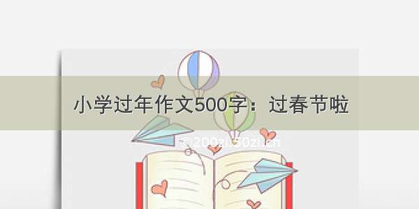 小学过年作文500字：过春节啦