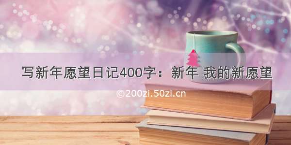 写新年愿望日记400字：新年 我的新愿望