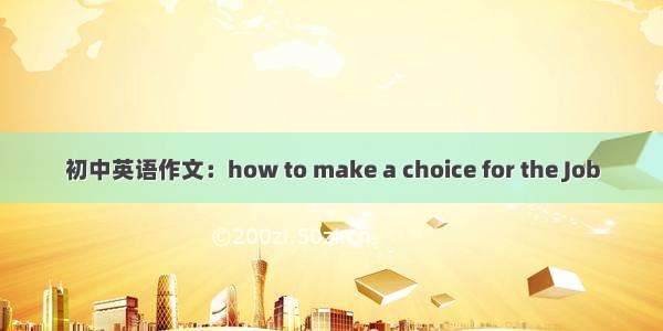 初中英语作文：how to make a choice for the Job